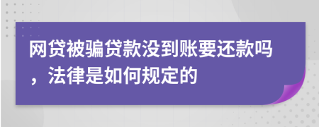 网贷被骗贷款没到账要还款吗，法律是如何规定的