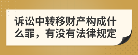 诉讼中转移财产构成什么罪，有没有法律规定