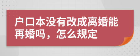 户口本没有改成离婚能再婚吗，怎么规定