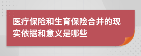 医疗保险和生育保险合并的现实依据和意义是哪些