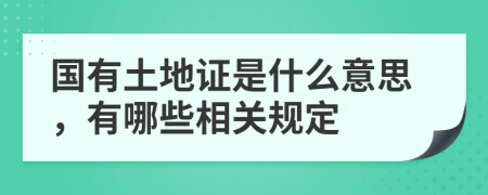 国有土地证是什么意思，有哪些相关规定