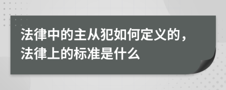 法律中的主从犯如何定义的，法律上的标准是什么