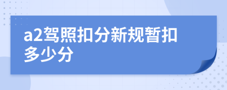 a2驾照扣分新规暂扣多少分