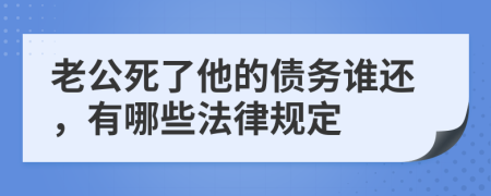 老公死了他的债务谁还，有哪些法律规定