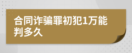 合同诈骗罪初犯1万能判多久