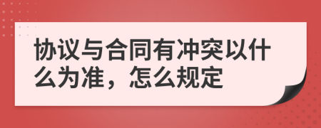 协议与合同有冲突以什么为准，怎么规定