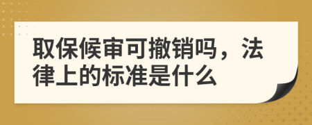 取保候审可撤销吗，法律上的标准是什么