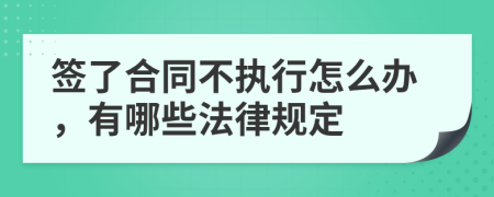 签了合同不执行怎么办，有哪些法律规定