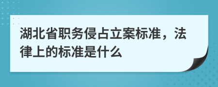 湖北省职务侵占立案标准，法律上的标准是什么