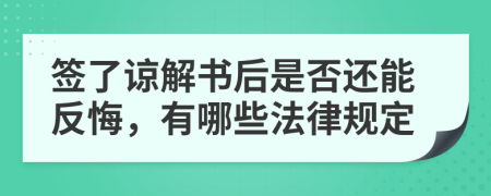 签了谅解书后是否还能反悔，有哪些法律规定