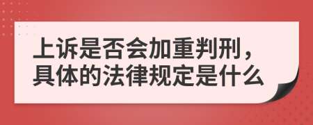 上诉是否会加重判刑，具体的法律规定是什么