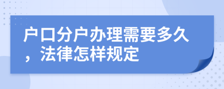 户口分户办理需要多久，法律怎样规定