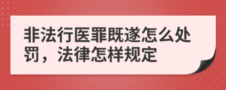 非法行医罪既遂怎么处罚，法律怎样规定