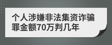 个人涉嫌非法集资诈骗罪金额70万判几年