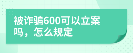 被诈骗600可以立案吗，怎么规定