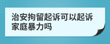 治安拘留起诉可以起诉家庭暴力吗