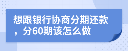 想跟银行协商分期还款，分60期该怎么做