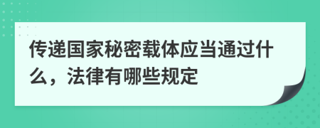 传递国家秘密载体应当通过什么，法律有哪些规定