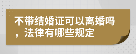 不带结婚证可以离婚吗，法律有哪些规定