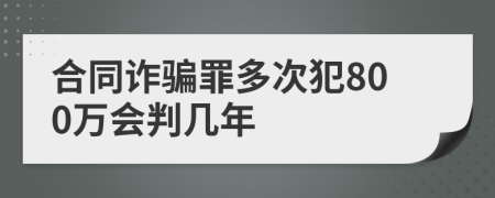 合同诈骗罪多次犯800万会判几年