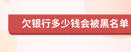 欠银行多少钱会被黑名单