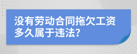 没有劳动合同拖欠工资多久属于违法？