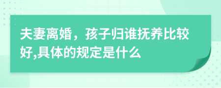 夫妻离婚，孩子归谁抚养比较好,具体的规定是什么