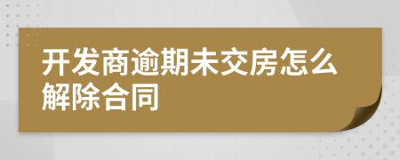 开发商逾期未交房怎么解除合同