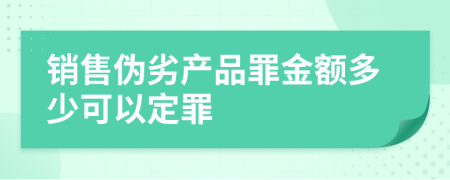 销售伪劣产品罪金额多少可以定罪