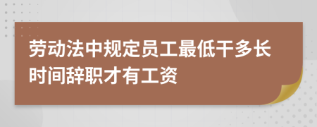 劳动法中规定员工最低干多长时间辞职才有工资