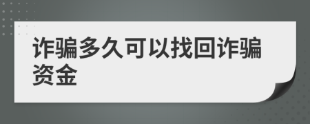 诈骗多久可以找回诈骗资金