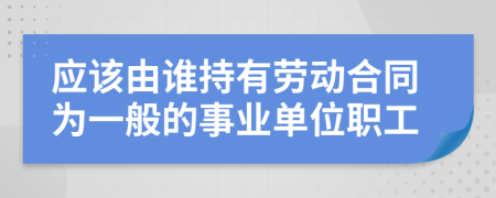 应该由谁持有劳动合同为一般的事业单位职工