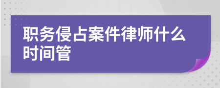 职务侵占案件律师什么时间管