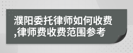 濮阳委托律师如何收费,律师费收费范围参考