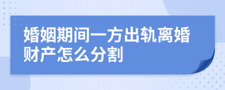 婚姻期间一方出轨离婚财产怎么分割