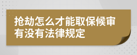 抢劫怎么才能取保候审有没有法律规定