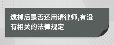 逮捕后是否还用请律师,有没有相关的法律规定