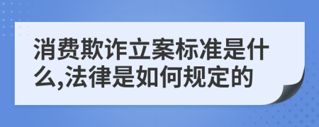 消费欺诈立案标准是什么,法律是如何规定的