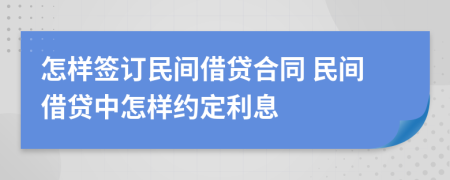 怎样签订民间借贷合同 民间借贷中怎样约定利息