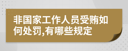 非国家工作人员受贿如何处罚,有哪些规定