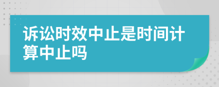 诉讼时效中止是时间计算中止吗