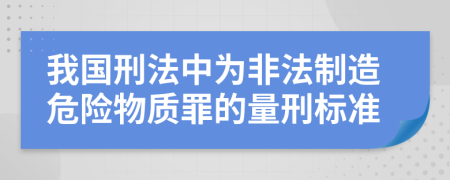 我国刑法中为非法制造危险物质罪的量刑标准