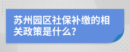 苏州园区社保补缴的相关政策是什么？