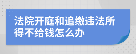 法院开庭和追缴违法所得不给钱怎么办