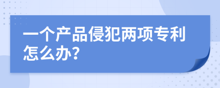 一个产品侵犯两项专利怎么办？