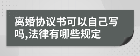 离婚协议书可以自己写吗,法律有哪些规定