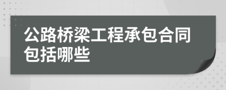 公路桥梁工程承包合同包括哪些