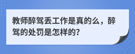 教师醉驾丢工作是真的么，醉驾的处罚是怎样的？