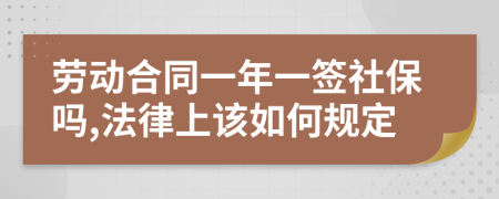 劳动合同一年一签社保吗,法律上该如何规定