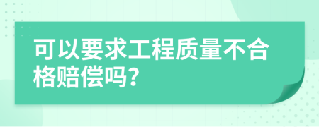 可以要求工程质量不合格赔偿吗？